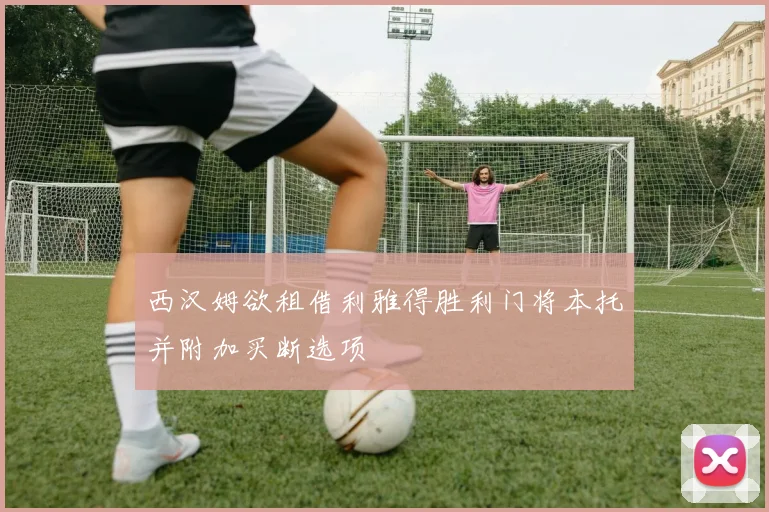 西汉姆欲租借利雅得胜利门将本托并附加买断选项