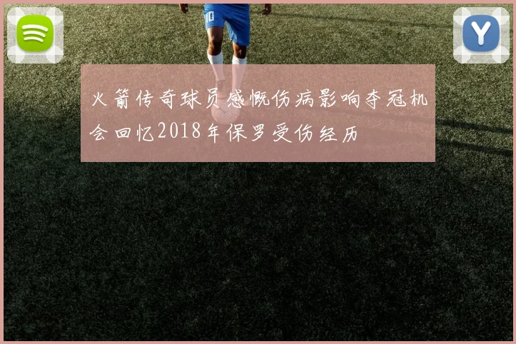 火箭传奇球员感慨伤病影响夺冠机会回忆2018年保罗受伤经历