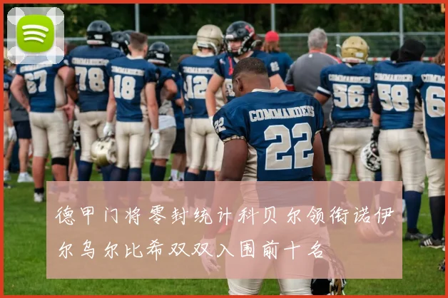 德甲门将零封统计科贝尔领衔诺伊尔乌尔比希双双入围前十名