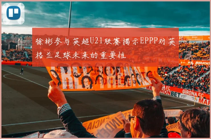 徐彬参与英超U21联赛揭示EPPP对英格兰足球未来的重要性