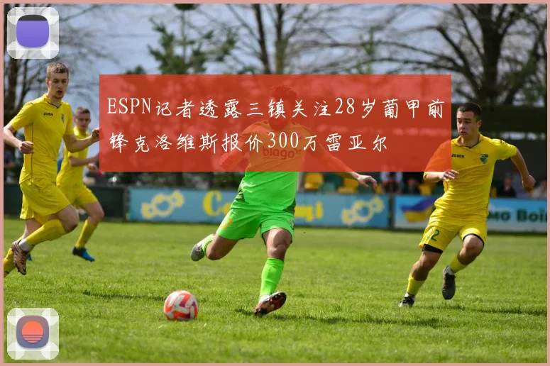 ESPN记者透露三镇关注28岁葡甲前锋克洛维斯报价300万雷亚尔