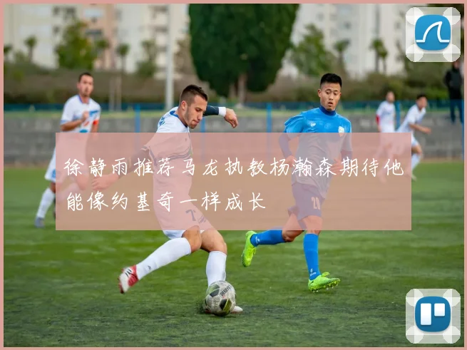 徐静雨推荐马龙执教杨瀚森期待他能像约基奇一样成长