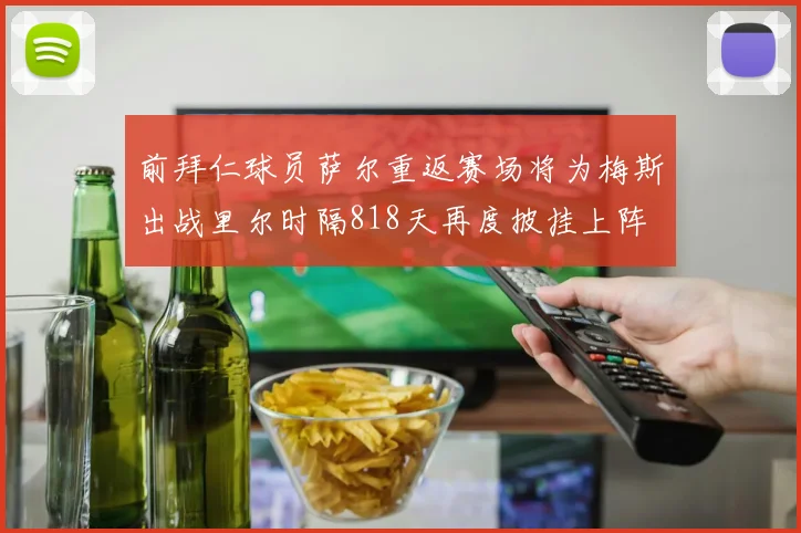 前拜仁球员萨尔重返赛场将为梅斯出战里尔时隔818天再度披挂上阵