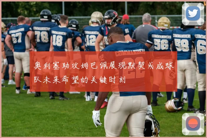 奥利塞助攻姆巴佩展现默契或成球队未来希望的关键时刻