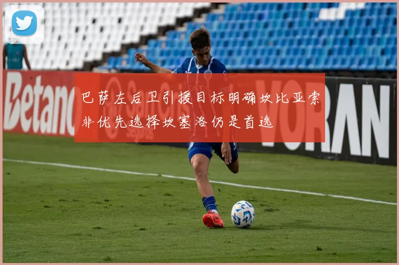 巴萨左后卫引援目标明确坎比亚索非优先选择坎塞洛仍是首选